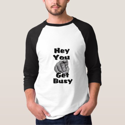 Hey You Get Busy Funny T-Shirt